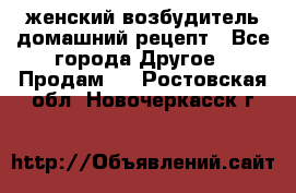 женский возбудитель домашний рецепт - Все города Другое » Продам   . Ростовская обл.,Новочеркасск г.